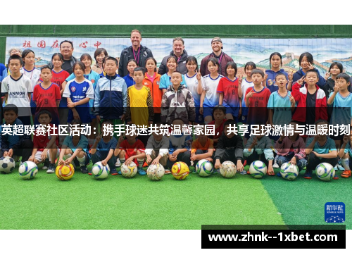 英超联赛社区活动：携手球迷共筑温馨家园，共享足球激情与温暖时刻