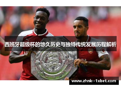 西班牙超级杯的悠久历史与独特传统发展历程解析