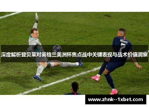 深度解析登贝莱对英格兰美洲杯焦点战中关键表现与战术价值洞察