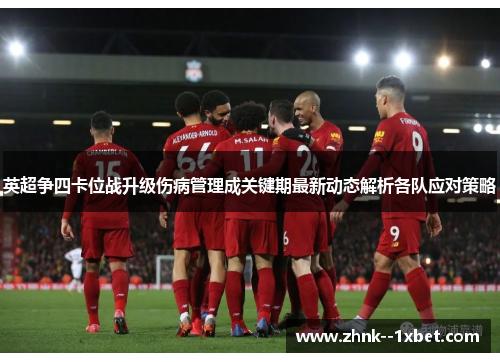 英超争四卡位战升级伤病管理成关键期最新动态解析各队应对策略