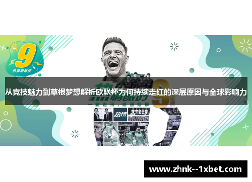 从竞技魅力到草根梦想解析欧联杯为何持续走红的深层原因与全球影响力 从竞技魅力到草根梦想解析欧联杯为何持续走红的深层原因与全球影响力