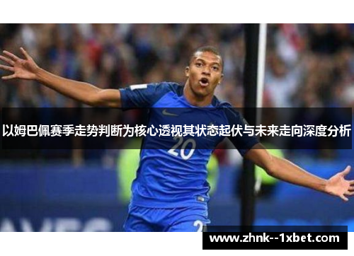 以姆巴佩赛季走势判断为核心透视其状态起伏与未来走向深度分析