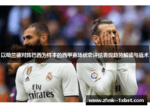 以哈兰德对阵巴西为样本的西甲赛场状态评估表现趋势解读与战术 以哈兰德对阵巴西为样本的西甲赛场状态评估表现趋势解读与战术