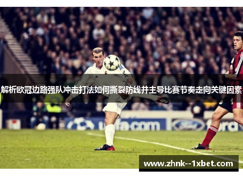 解析欧冠边路强队冲击打法如何撕裂防线并主导比赛节奏走向关键因素