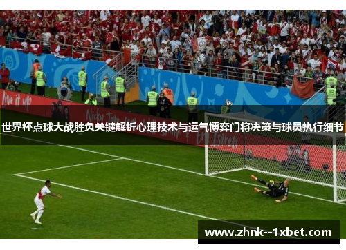 世界杯点球大战胜负关键解析心理技术与运气博弈门将决策与球员执行细节