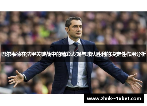 巴尔韦德在法甲关键战中的精彩表现与球队胜利的决定性作用分析
