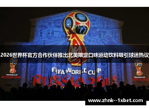 2026世界杯官方合作伙伴推出北美限定口味运动饮料吸引球迷热议 2026世界杯官方合作伙伴推出北美限定口味运动饮料吸引球迷热议