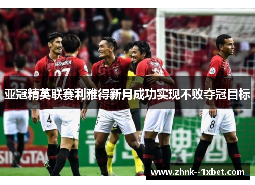 亚冠精英联赛利雅得新月成功实现不败夺冠目标 亚冠精英联赛利雅得新月成功实现不败夺冠目标