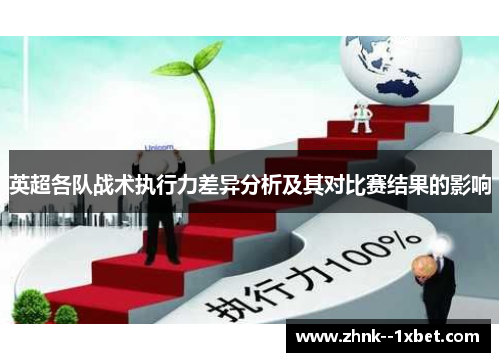 英超各队战术执行力差异分析及其对比赛结果的影响 英超各队战术执行力差异分析及其对比赛结果的影响