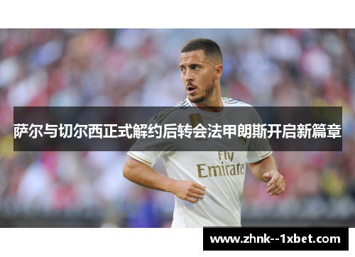 萨尔与切尔西正式解约后转会法甲朗斯开启新篇章