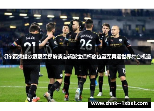 切尔西凭借欧冠冠军提前锁定新版世俱杯席位蓝军再迎世界舞台机遇