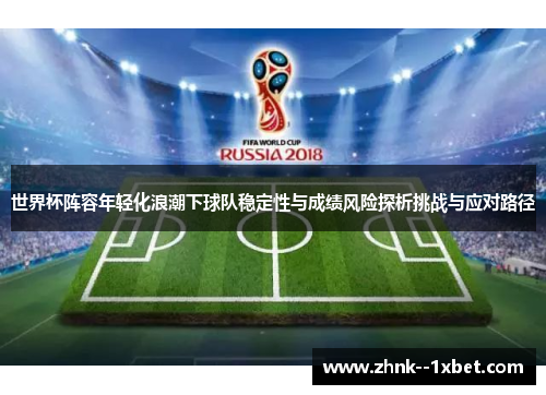 世界杯阵容年轻化浪潮下球队稳定性与成绩风险探析挑战与应对路径