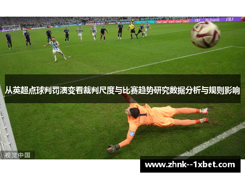 从英超点球判罚演变看裁判尺度与比赛趋势研究数据分析与规则影响 从英超点球判罚演变看裁判尺度与比赛趋势研究数据分析与规则影响