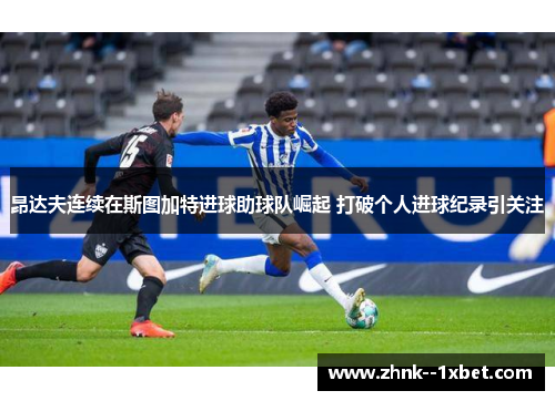 昂达夫连续在斯图加特进球助球队崛起 打破个人进球纪录引关注