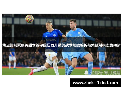 焦点时刻聚焦英超本轮保级压力升级的战术前瞻解析与关键对决走势判断 焦点时刻聚焦英超本轮保级压力升级的战术前瞻解析与关键对决走势判断
